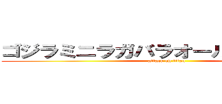 ゴジラミニラガバラオール怪獣大進撃 (attack on titan)
