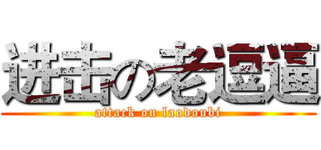 进击の老逗逼 (attack on laodoubi)