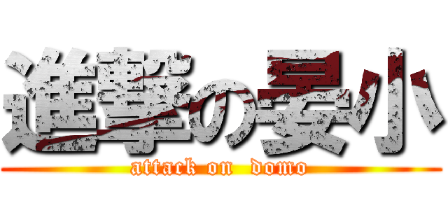 進撃の晏小 (attack on  domo)