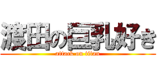 渡田の巨乳好き (attack on titan)