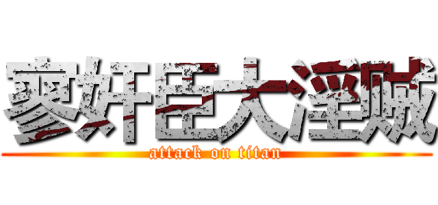 寥奸臣大淫贼 (attack on titan)