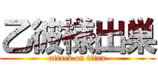 乙彼様出巣 (attack on titan)