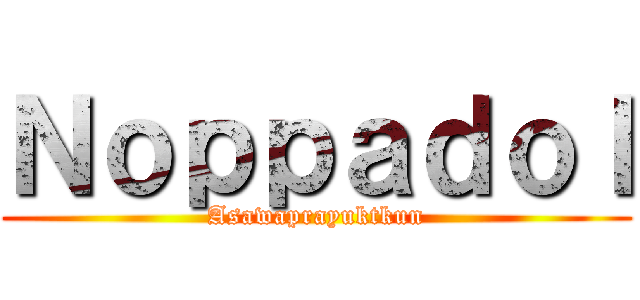 Ｎｏｐｐａｄｏｌ (Asawaprayuktkun)