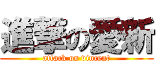 進撃の愛新 (attack on vincent)