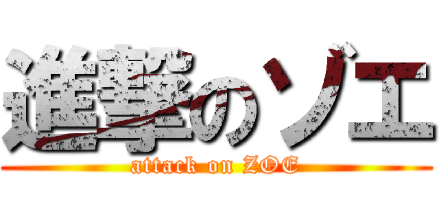 進撃のゾエ (attack on ZOE)