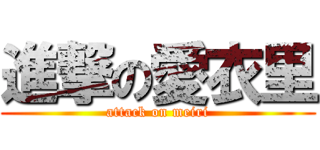 進撃の愛衣里 (attack on meiri)