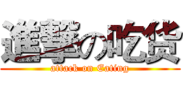 進撃の吃货 (attack on Eating)