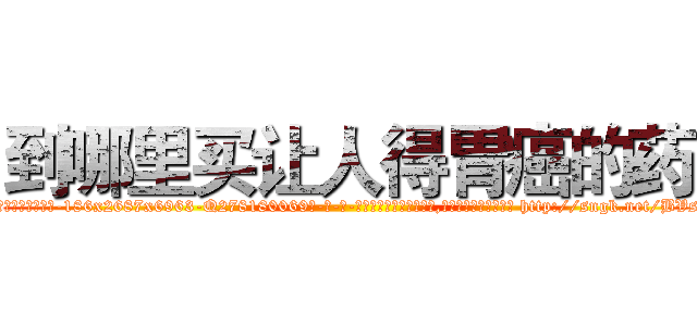 到哪里买让人得胃癌的药 (到哪里买让人得胃癌的药【电-186x2687x6963-Q278180069元-吉-药-业】我们做的是长期生意,靠的是老客户长期支持 http://sngk.net/BVs40Z
)
