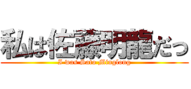私は佐藤明龍だっ (I was Sato Minglong)