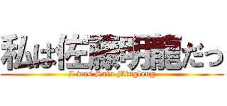 私は佐藤明龍だっ (I was Sato Minglong)