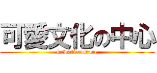可愛文化の中心 (kawaii culture)