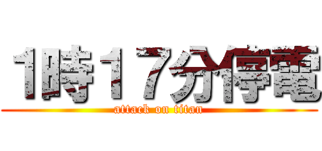 １時１７分停電 (attack on titan)