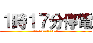 １時１７分停電 (attack on titan)