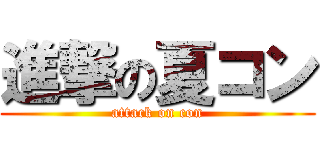 進撃の夏コン (attack on con)