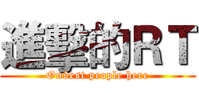 進擊的ＲＴ (On9est people here)