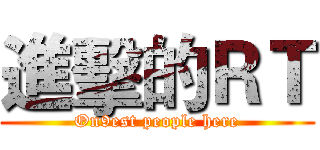 進擊的ＲＴ (On9est people here)