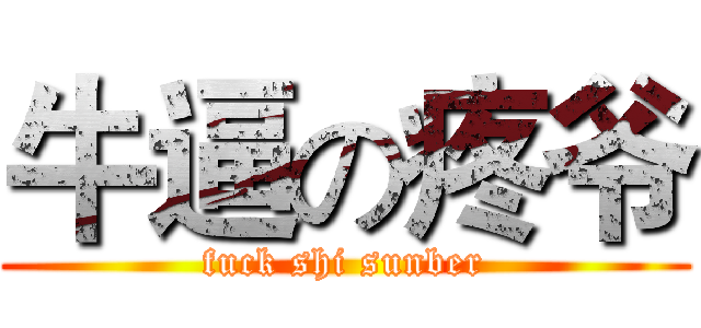 牛逼の疼爷 (fuck shi sunber)