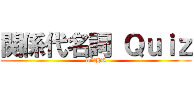 関係代名詞 Ｑｕｉｚ (in３２HR)