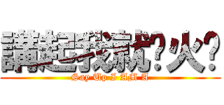 講起我就扯火啦 (Say Up I AM A)