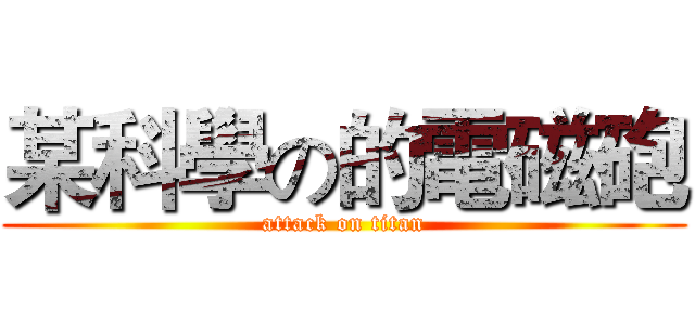 某科學の的電磁砲 (attack on titan)