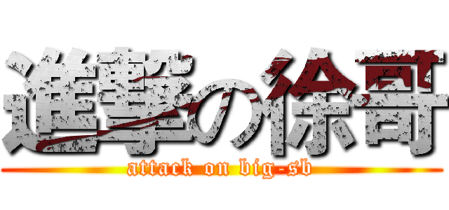 進撃の徐哥 (attack on big-sb)
