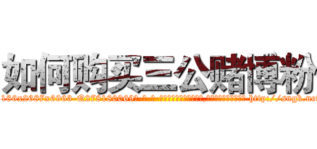 如何购买三公赌博粉 (如何购买三公赌博粉【电-186x2687x6963-Q278180069元-吉-药-业】我们做的是长期生意,靠的是老客户长期支持 http://sngk.net/c9ESuq
)