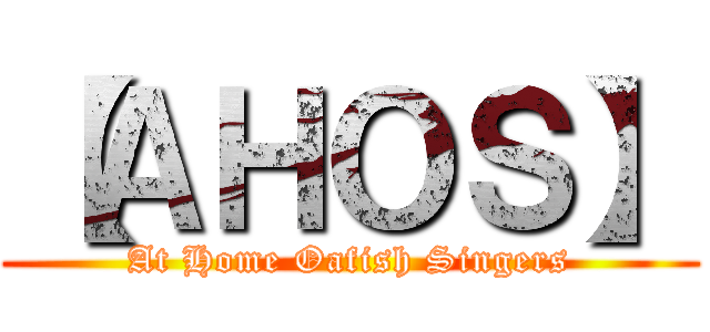 【ＡＨＯＳ】 (At Home Oafish Singers)