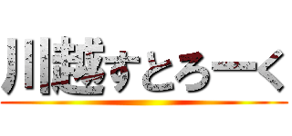 川越すとろーく ()