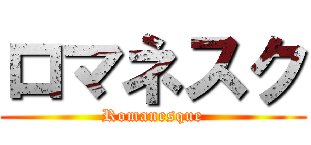 ロマネスク (Romanesque)