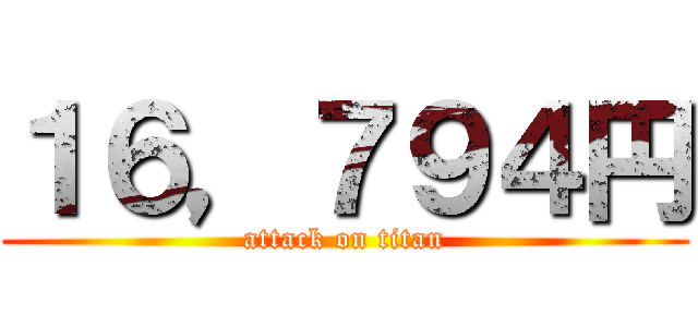 １６，７９４円 (attack on titan)