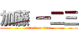 加藤 一二三 (attack on titan)