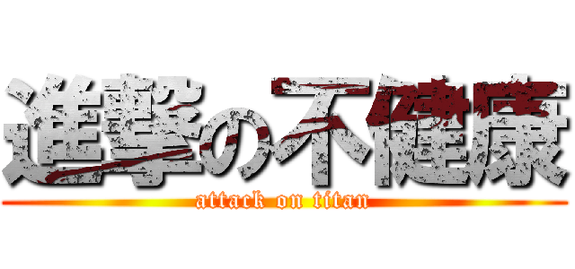 進撃の不健康 (attack on titan)