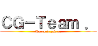 ＣＧ－Ｔｅａｍ ． (Union is power.)