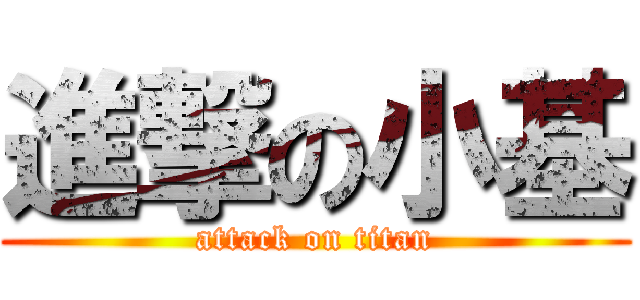 進撃の小基 (attack on titan)