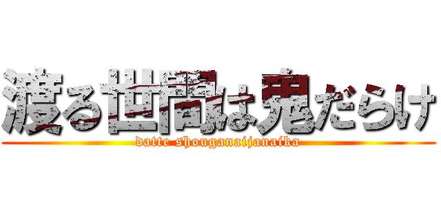 渡る世間は鬼だらけ (datte shouganaijanaika)