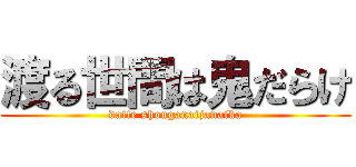 渡る世間は鬼だらけ (datte shouganaijanaika)