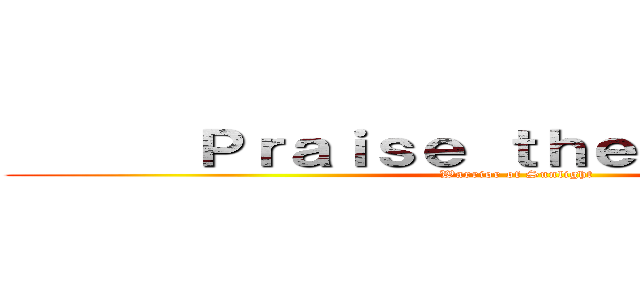       Ｐｒａｉｓｅ ｔｈｅ Ｓｕｎ        (Warrior of Sunlight)