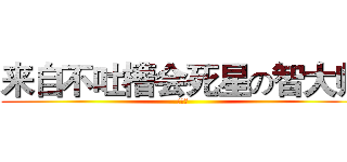 来自不吐槽会死星の智大师 (么么哒)