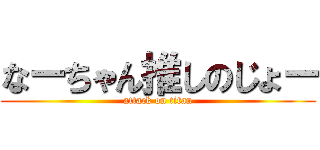 なーちゃん推しのじょー (attack on titan)