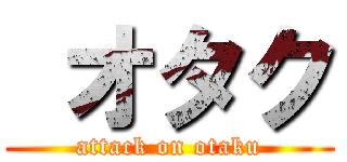  オタク (attack on otaku)