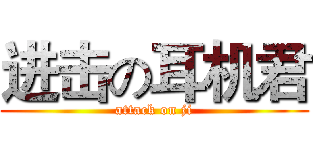 进击の耳机君 (attack on ji)