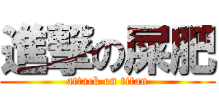進撃の屎肥 (attack on titan)