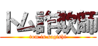 トム詐欺師 (tom is sagishi)