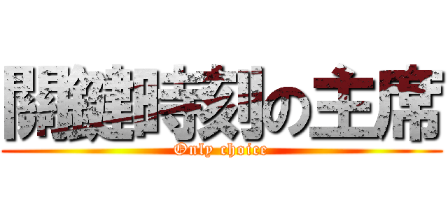 關鍵時刻の主席 (Only choice)