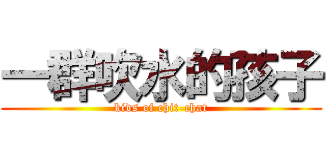 一群吹水的孩子 (kids of chit-chat)