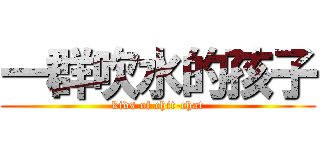 一群吹水的孩子 (kids of chit-chat)