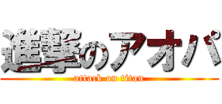進撃のアオパ (attack on titan)