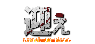 迎え (attack on titan)