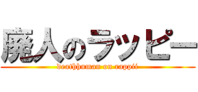廃人のラッピー (deathhuman on rappii)