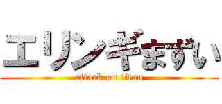 エリンギまずい (attack on titan)